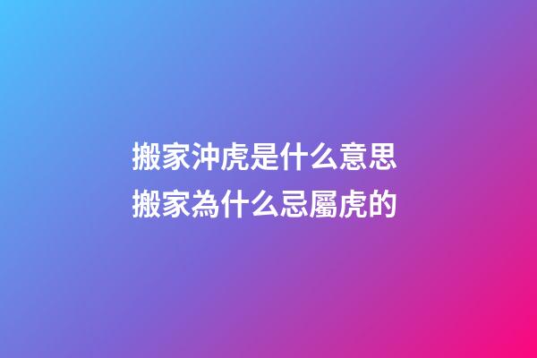 搬家沖虎是什么意思 搬家為什么忌屬虎的